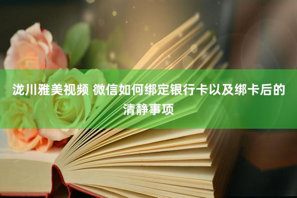 泷川雅美视频 微信如何绑定银行卡以及绑卡后的清静事项