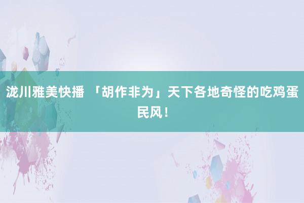 泷川雅美快播 「胡作非为」天下各地奇怪的吃鸡蛋民风！