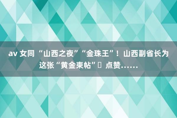 av 女同 “山西之夜”“金珠王”！山西副省长为这张“黄金柬帖”​点赞……