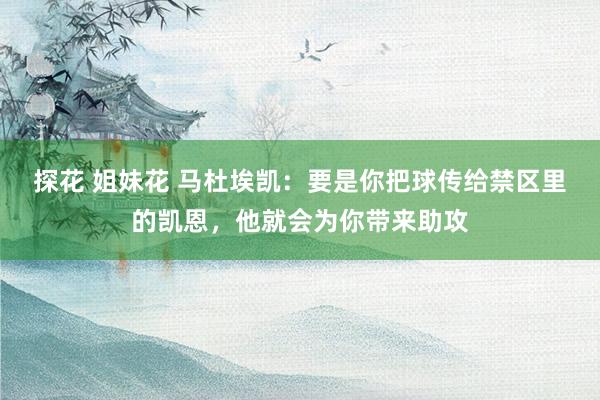 探花 姐妹花 马杜埃凯：要是你把球传给禁区里的凯恩，他就会为你带来助攻