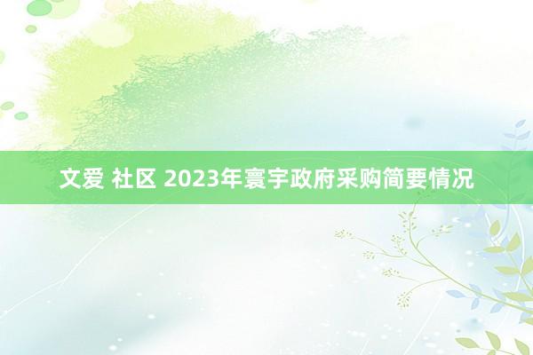 文爱 社区 2023年寰宇政府采购简要情况