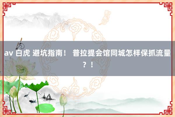 av 白虎 避坑指南！ 普拉提会馆同城怎样保抓流量？！