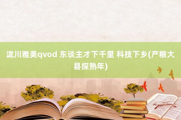 泷川雅美qvod 东谈主才下千里 科技下乡(产粮大县探熟年)