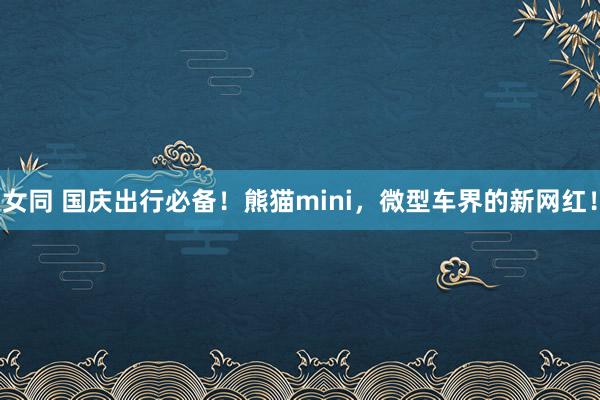 女同 国庆出行必备！熊猫mini，微型车界的新网红！