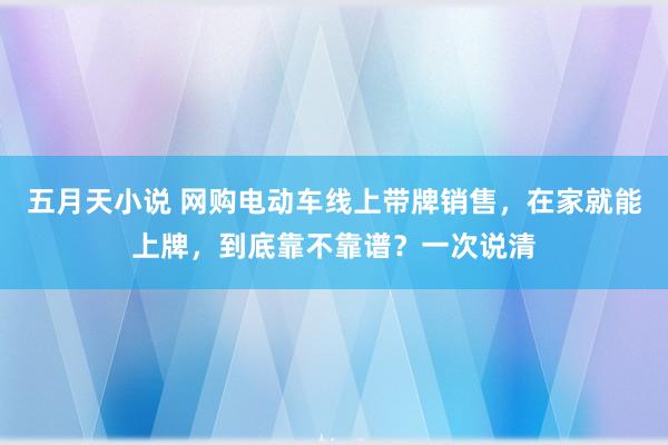 五月天小说 网购电动车线上带牌销售，在家就能上牌，到底靠不靠谱？一次说清