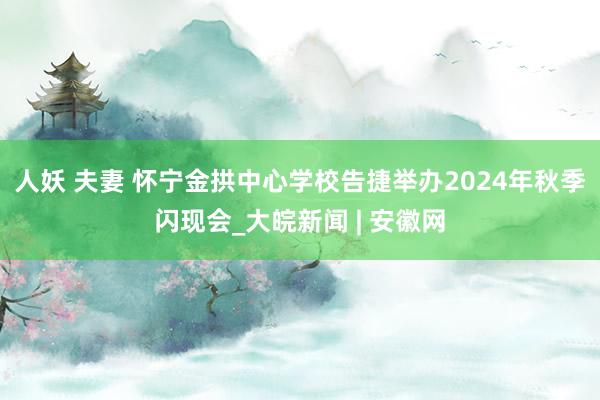 人妖 夫妻 怀宁金拱中心学校告捷举办2024年秋季闪现会_大皖新闻 | 安徽网