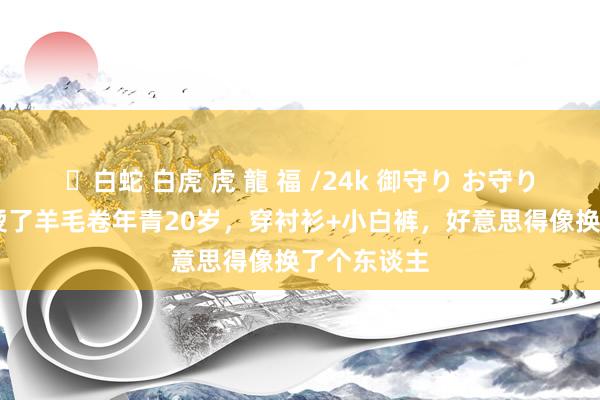 ✨白蛇 白虎 虎 龍 福 /24k 御守り お守り 林心如新烫了羊毛卷年青20岁，穿衬衫+小白裤，好意思得像换了个东谈主