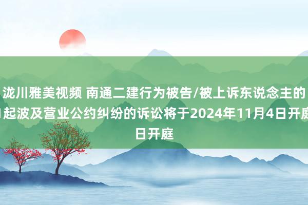 泷川雅美视频 南通二建行为被告/被上诉东说念主的1起波及营业公约纠纷的诉讼将于2024年11月4日开庭