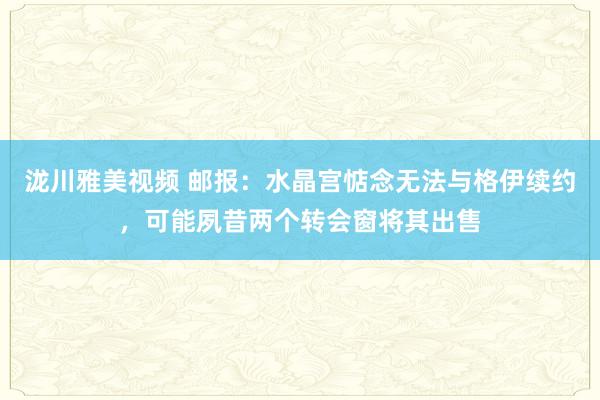 泷川雅美视频 邮报：水晶宫惦念无法与格伊续约，可能夙昔两个转会窗将其出售