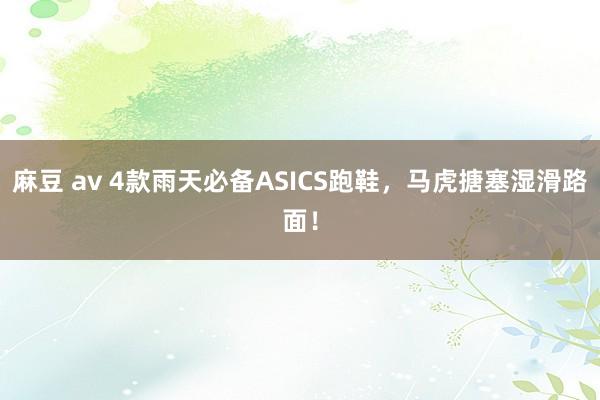 麻豆 av 4款雨天必备ASICS跑鞋，马虎搪塞湿滑路面！