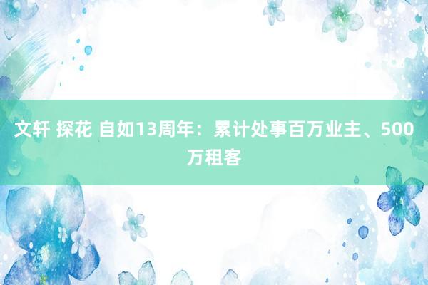 文轩 探花 自如13周年：累计处事百万业主、500万租客