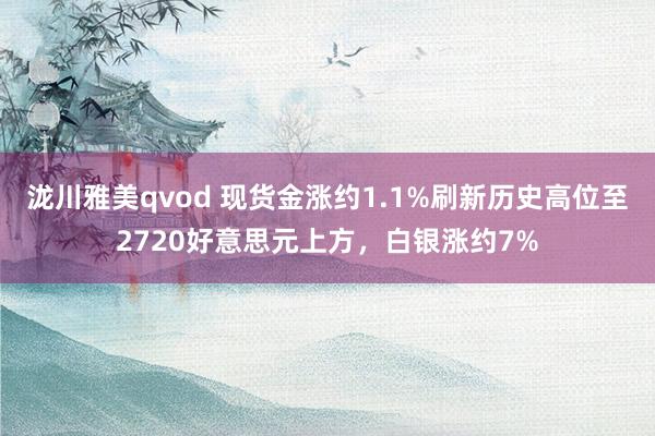 泷川雅美qvod 现货金涨约1.1%刷新历史高位至2720好意思元上方，白银涨约7%