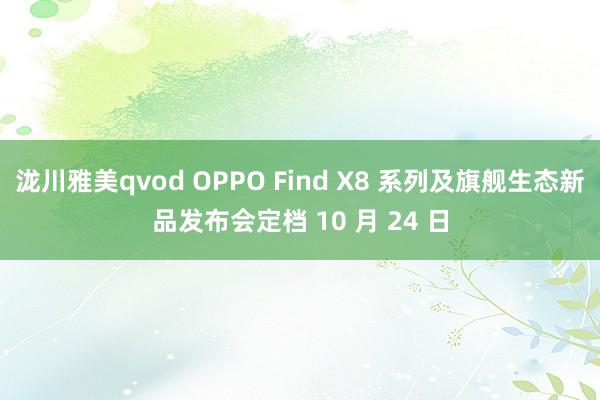 泷川雅美qvod OPPO Find X8 系列及旗舰生态新品发布会定档 10 月 24 日