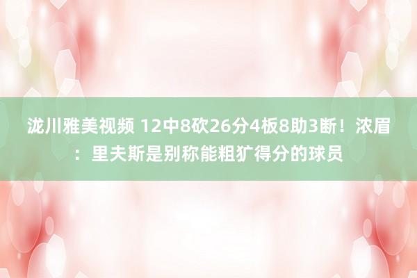 泷川雅美视频 12中8砍26分4板8助3断！浓眉：里夫斯是别称能粗犷得分的球员