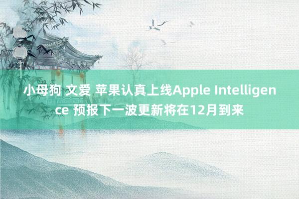 小母狗 文爱 苹果认真上线Apple Intelligence 预报下一波更新将在12月到来