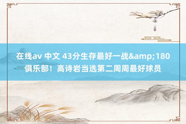 在线av 中文 43分生存最好一战&180俱乐部！高诗岩当选第二周周最好球员