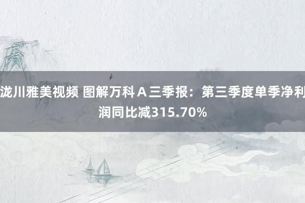 泷川雅美视频 图解万科Ａ三季报：第三季度单季净利润同比减315.70%