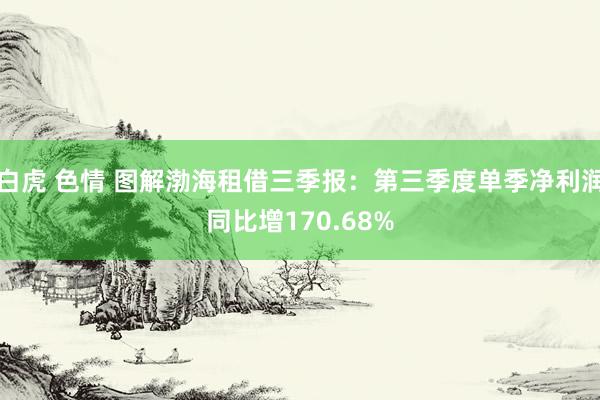 白虎 色情 图解渤海租借三季报：第三季度单季净利润同比增170.68%