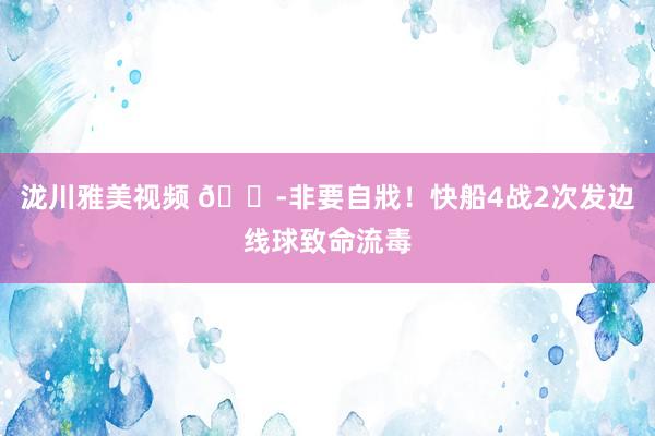 泷川雅美视频 😭非要自戕！快船4战2次发边线球致命流毒