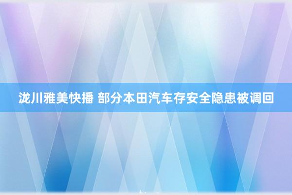 泷川雅美快播 部分本田汽车存安全隐患被调回