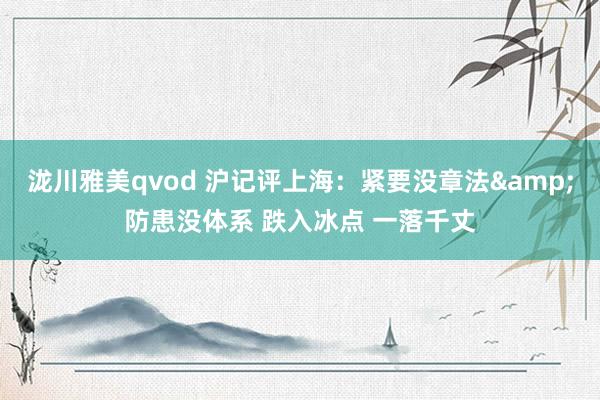 泷川雅美qvod 沪记评上海：紧要没章法&防患没体系 跌入冰点 一落千丈