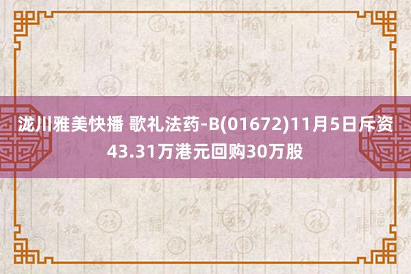 泷川雅美快播 歌礼法药-B(01672)11月5日斥资43.31万港元回购30万股