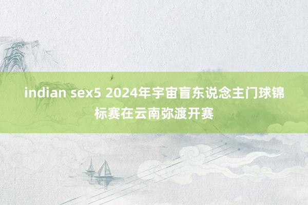 indian sex5 2024年宇宙盲东说念主门球锦标赛在云南弥渡开赛