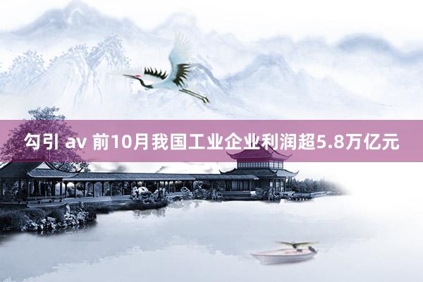 勾引 av 前10月我国工业企业利润超5.8万亿元