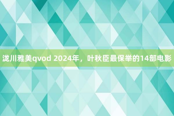 泷川雅美qvod 2024年，叶秋臣最保举的14部电影