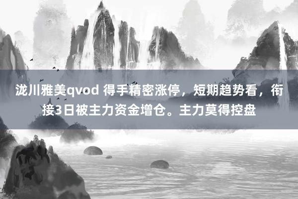 泷川雅美qvod 得手精密涨停，短期趋势看，衔接3日被主力资金增仓。主力莫得控盘