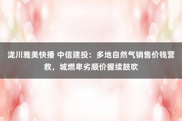 泷川雅美快播 中信建投：多地自然气销售价钱营救，城燃卑劣顺价握续鼓吹