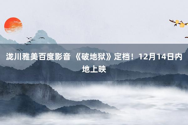 泷川雅美百度影音 《破地狱》定档！12月14日内地上映