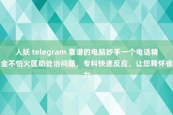 人妖 telegram 靠谱的电脑妙手一个电话精真金不怕火匡助处治问题，专科快速反应，让您释怀省力