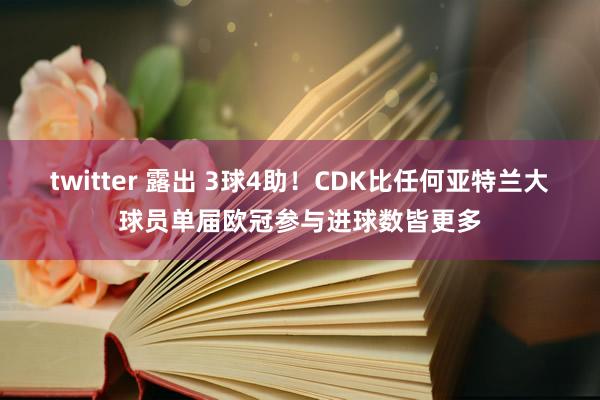 twitter 露出 3球4助！CDK比任何亚特兰大球员单届欧冠参与进球数皆更多