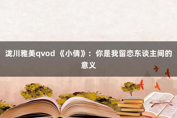 泷川雅美qvod 《小倩》：你是我留恋东谈主间的意义