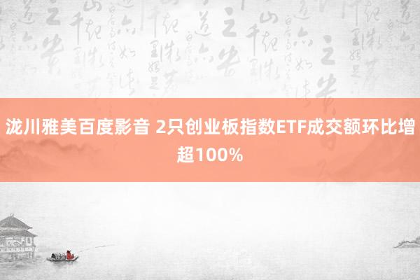 泷川雅美百度影音 2只创业板指数ETF成交额环比增超100%