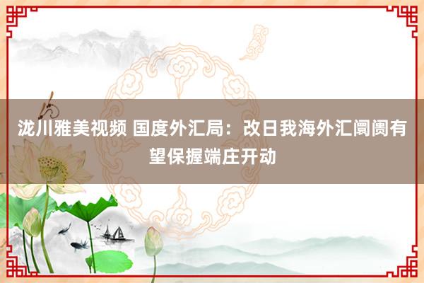 泷川雅美视频 国度外汇局：改日我海外汇阛阓有望保握端庄开动