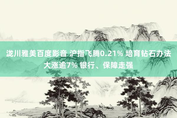 泷川雅美百度影音 沪指飞腾0.21% 培育钻石办法大涨逾7% 银行、保障走强