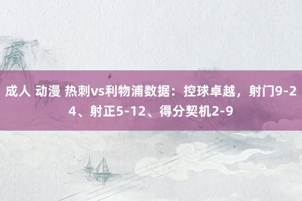 成人 动漫 热刺vs利物浦数据：控球卓越，射门9-24、射正5-12、得分契机2-9