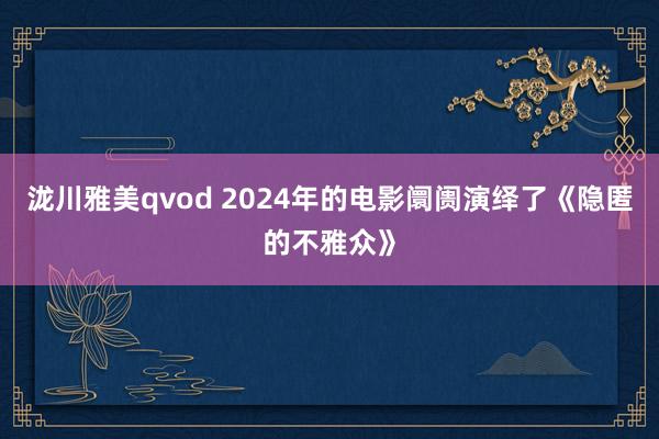 泷川雅美qvod 2024年的电影阛阓演绎了《隐匿的不雅众》