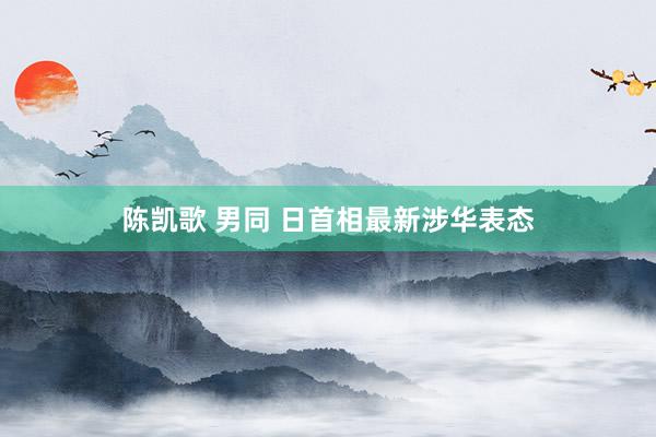 陈凯歌 男同 日首相最新涉华表态