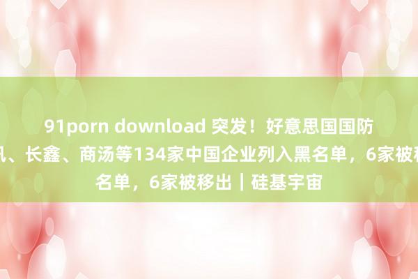 91porn download 突发！好意思国国防部将华为、腾讯、长鑫、商汤等134家中国企业列入黑名单，6家被移出｜硅基宇宙