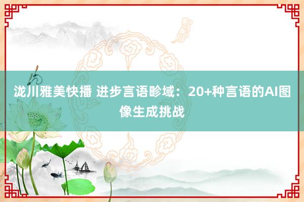 泷川雅美快播 进步言语畛域：20+种言语的AI图像生成挑战