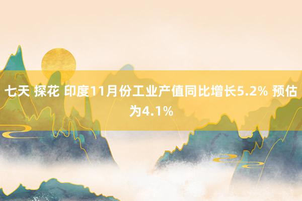 七天 探花 印度11月份工业产值同比增长5.2% 预估为4.1%