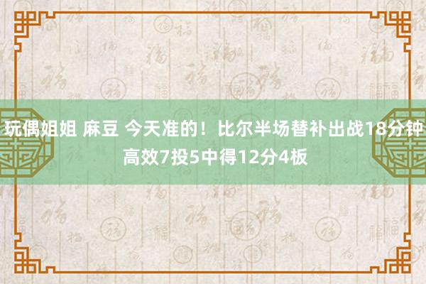 玩偶姐姐 麻豆 今天准的！比尔半场替补出战18分钟 高效7投5中得12分4板