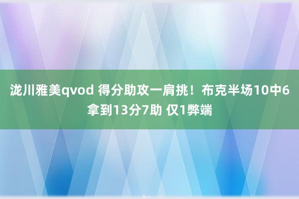 泷川雅美qvod 得分助攻一肩挑！布克半场10中6拿到13分7助 仅1弊端