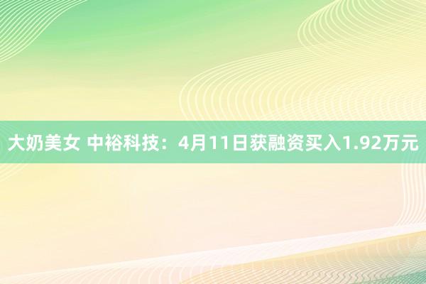 大奶美女 中裕科技：4月11日获融资买入1.92万元